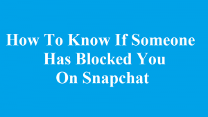 How To Know If Someone Has Blocked You On Snapchat