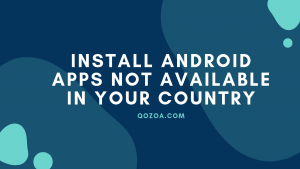 How To Install Android Apps Not Available In Your Country